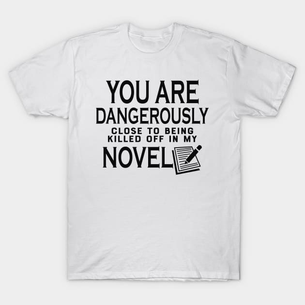 Novel Writer - You are dangerously close to being killed off in my novel T-Shirt by KC Happy Shop